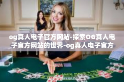 og真人电子官方网站-探索OG真人电子官方网站的世界-og真人电子官方网站