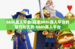 bbin真人平台-探索bbin真人平台的魅力与优势-bbin真人平台