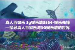 真人百家乐 3g娱乐城3554-娱乐先锋—探寻真人百家乐与3G娱乐城的世界-真人百家乐 3g娱乐城3554