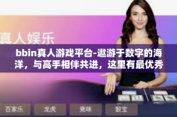 bbin真人游戏平台-遨游于数字的海洋，与高手相伴共进，这里有最优秀的网络世界游戏体验—BBin真人游戏平台。bbin真人游戏平台