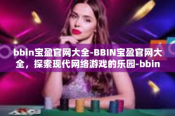 bbin宝盈官网大全-BBIN宝盈官网大全，探索现代网络游戏的乐园-bbin宝盈官网大全