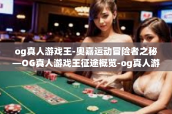 og真人游戏王-奥嘉运动冒险者之秘—OG真人游戏王征途概览-og真人游戏王