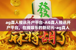 ag真人视讯开户平台-AG真人视讯开户平台，在线娱乐的新纪元-ag真人视讯开户平台