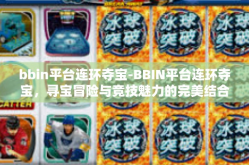 bbin平台连环夺宝-BBIN平台连环夺宝，寻宝冒险与竞技魅力的完美结合-bbin平台连环夺宝