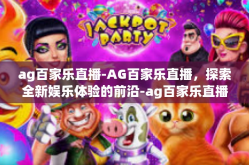 ag百家乐直播-AG百家乐直播，探索全新娱乐体验的前沿-ag百家乐直播