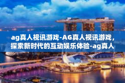 ag真人视讯游戏-AG真人视讯游戏，探索新时代的互动娱乐体验-ag真人视讯游戏