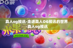 真人og视讯-走进真人OG视讯的世界-真人og视讯