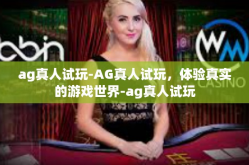 ag真人试玩-AG真人试玩，体验真实的游戏世界-ag真人试玩