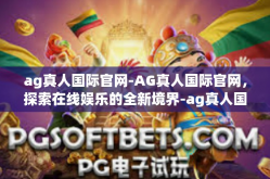 ag真人国际官网-AG真人国际官网，探索在线娱乐的全新境界-ag真人国际官网
