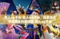 真人ag平台-真人AG平台，探索现代在线娱乐的新领域-真人ag平台