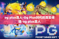 og plus真人-Og Plus时代的真实体现-og plus真人