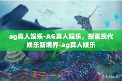 ag真人娱乐-AG真人娱乐，探索现代娱乐新境界-ag真人娱乐