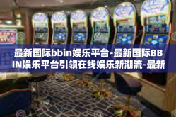 最新国际bbin娱乐平台-最新国际BBIN娱乐平台引领在线娱乐新潮流-最新国际bbin娱乐平台