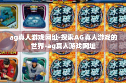 ag真人游戏网址-探索AG真人游戏的世界-ag真人游戏网址