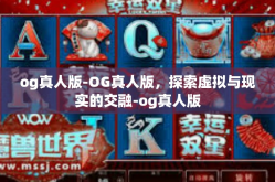 og真人版-OG真人版，探索虚拟与现实的交融-og真人版