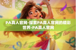 PA真人官网-探索PA真人官网的精彩世界-PA真人官网