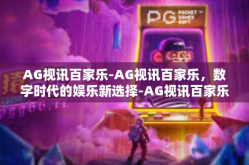 AG视讯百家乐-AG视讯百家乐，数字时代的娱乐新选择-AG视讯百家乐