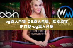 og真人合集-OG真人合集，探索真实的自我-og真人合集