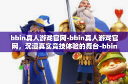 bbin真人游戏官网-bbin真人游戏官网，沉浸真实竞技体验的舞台-bbin真人游戏官网