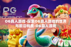 OG真人游戏-探索OG真人游戏的世界与前沿特质-OG真人游戏