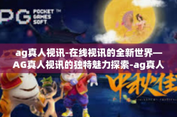 ag真人视讯-在线视讯的全新世界—AG真人视讯的独特魅力探索-ag真人视讯