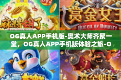 OG真人APP手机版-奥术大师齐聚一堂，OG真人APP手机版体验之旅-OG真人APP手机版