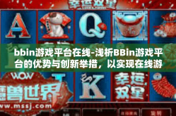 bbin游戏平台在线-浅析BBin游戏平台的优势与创新举措，以实现在线游戏的新体验-bbin游戏平台在线