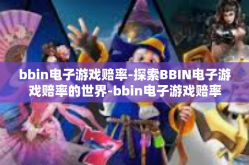 bbin电子游戏赔率-探索BBIN电子游戏赔率的世界-bbin电子游戏赔率