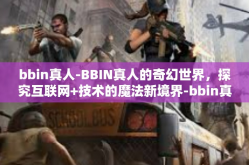 bbin真人-BBIN真人的奇幻世界，探究互联网+技术的魔法新境界-bbin真人