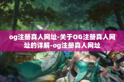 og注册真人网址-关于OG注册真人网址的详解-og注册真人网址