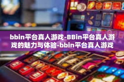 bbin平台真人游戏-BBin平台真人游戏的魅力与体验-bbin平台真人游戏