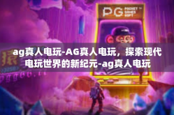 ag真人电玩-AG真人电玩，探索现代电玩世界的新纪元-ag真人电玩