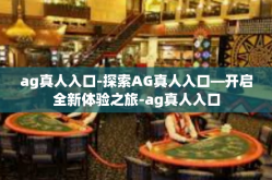 ag真人入口-探索AG真人入口—开启全新体验之旅-ag真人入口