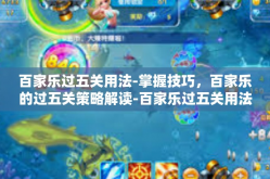 百家乐过五关用法-掌握技巧，百家乐的过五关策略解读-百家乐过五关用法