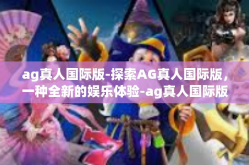 ag真人国际版-探索AG真人国际版，一种全新的娱乐体验-ag真人国际版