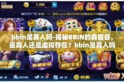 bbin是真人吗-揭秘BBIN的真面目，是真人还是虚拟存在？bbin是真人吗