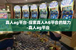 真人ag平台-探索真人AG平台的魅力-真人ag平台