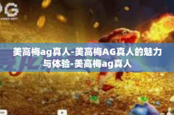 美高梅ag真人-美高梅AG真人的魅力与体验-美高梅ag真人