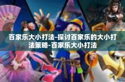 百家乐大小打法-探讨百家乐的大小打法策略-百家乐大小打法