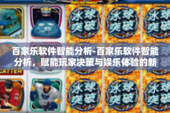 百家乐软件智能分析-百家乐软件智能分析，赋能玩家决策与娱乐体验的新引擎-百家乐软件智能分析