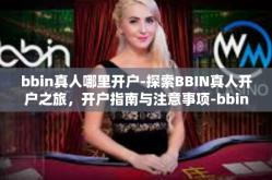 bbin真人哪里开户-探索BBIN真人开户之旅，开户指南与注意事项-bbin真人哪里开户