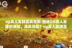 og真人发牌是真是假-揭秘OG真人发牌的真相，是真是假？og真人发牌是真是假