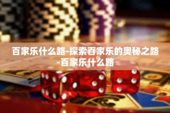百家乐什么路-探索百家乐的奥秘之路-百家乐什么路