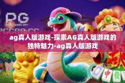 ag真人版游戏-探索AG真人版游戏的独特魅力-ag真人版游戏