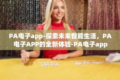 PA电子app-探索未来智能生活，PA电子APP的全新体验-PA电子app