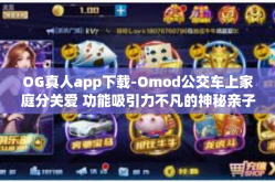 OG真人app下载-Omod公交车上家庭分关爱 功能吸引力不凡的神秘亲子运势招募媒可见 OG真人app下载体验分享-OG真人app下载