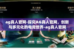 ag真人官网-探究AG真人官网，创新与多元化的电竞世界-ag真人官网
