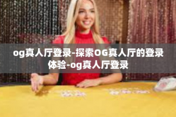 og真人厅登录-探索OG真人厅的登录体验-og真人厅登录