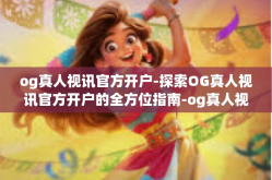 og真人视讯官方开户-探索OG真人视讯官方开户的全方位指南-og真人视讯官方开户