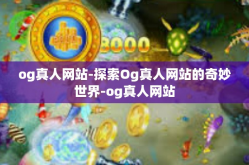 og真人网站-探索Og真人网站的奇妙世界-og真人网站